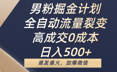 男粉掘金计划,全自动流量裂变,高成交0成本,日入500+,谁发谁火,加爆微信