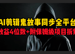 AI剪辑鬼故事，同步全平台，日收益4位数+附保姆级项目拆解！