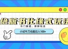 冷门赛道绝版书化缘式玩法，小试牛刀也能日入100+