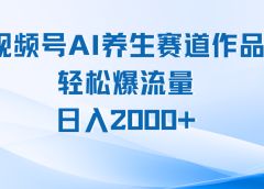 视频号AI养生赛道玩法，轻松爆流量，日入2000+