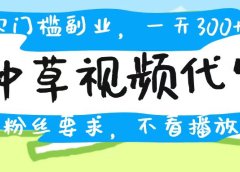 种草视频代发，无门槛日入300+，无粉丝要求，不看播放量