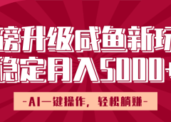 重磅升级咸鱼新玩法,AI一键操作,轻松躺赚,稳定月入5000+