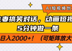 AI短视频创业风口！夫妻搞笑对话，动画短视频5分钟做一条，轻松日入2000+！（可矩阵放大）