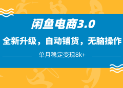 闲鱼电商3.0，全新升级，自动铺货，无脑操作，单月稳定变现8k+