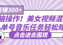无脑操作！美女视频混剪，单号音乐任务轻松日赚300+