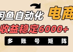 闲鱼自动化电商，月收益稳定6000+，零风险长期盈利【支持多账号矩阵布局】