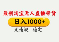 最新 淘宝无人直播带货，日入1000+，不违规不封号，独家技术，操作简单【揭秘】