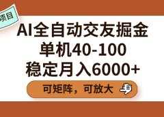 AI全自动交友掘金，单机40-100，可矩阵可放大，稳定月入6000+