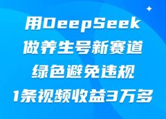 用DeepSeek做养生号新赛道，绿色避免违规，1条视频收益3万多
