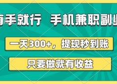 有手就行，手机兼职副业，一天300+，提现秒到账，只要做就有收益