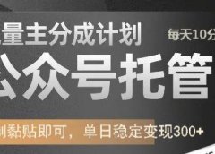 公众号托管计划-流量主分成计划，每天只需发布文章，单日稳定变现300+