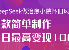 用DeepSeek做治愈小院怀旧风格视频，爆款轻松制作，当日最高变现1000+