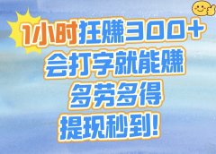 1小时狂赚300+，会打字就能赚，多劳多得，提现秒到！