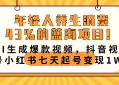 年轻人养生消费43%的蓝海项目！AI生成爆款视频，抖音视频号小红书七天起号变现10000+