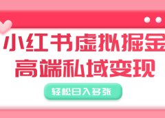 小红书虚拟掘金,高端私域变现,轻松日入多张