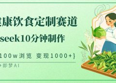 爆火中式健康饮食定制赛道，用deepseek10分钟制作单条视频100w浏览变现1000+