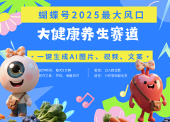 蝴蝶号器官养生赛道+豆包 AI快速产出爆款视频   起号快  带货超级猛 每天仅需五分钟 变现路子广 日入五位数 小白 宝妈 上班族副业 轻松躺赚