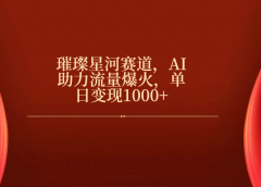 璀璨星河赛道,AI助力流量爆火,单日变现1000+