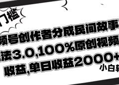 视频号创作者分成民间故事玩儿法3.0，100%原创视频高收益，单日收益2000+