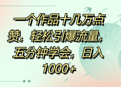 一个作品十几万点赞，轻松引爆流量，五分钟学会，日入1000+