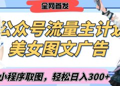 2025最新公众号美女图文流量主计划，搭配小程序取图轻松日入300+（全网首发）