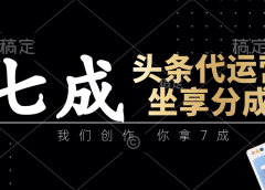 头条代运营——我们创作，你拿7成，简单操作，坐享分成