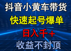 抖音小黄车带货 快速起号爆单 日入千+ 收益不封顶