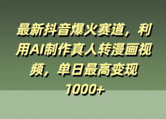 最新抖音爆火赛道，利用AI制作真人转漫画视频，单日最高变现1000+