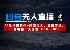【抖音无人直播】AI黑科技软件+抖音无人直播带货，一台电脑一天佣金1000-3000