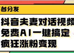 抖音夫妻对话视频，免费AI一键搞定，多平台分发，疯狂涨粉变现