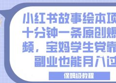 小红书故事绘本项目，十分钟一条原创爆款视频，宝妈学生党靠这个副业也能月入过万，保姆级教程