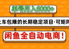 闲鱼全自动电商，月入6000+，上车包赚的长期稳定项目【可矩阵放大】