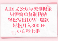 AI图文公众号流量掘金，只需简单复制粘贴，轻松写出10W+爆款，轻松月入3000+，小白秒上手