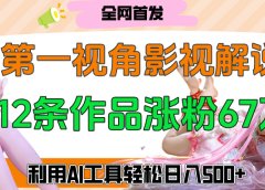 爆火第一人称视角影视解说,12条作品涨粉67万,巧用AI工具,轻松日入500+