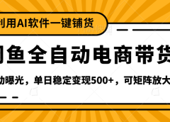 【闲鱼全自动电商带货】全新升级玩法，单日稳定变现500+，可矩阵放大收益