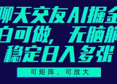 聊天交友AI掘金，可矩阵可放大，小白可做，稳定日入多张