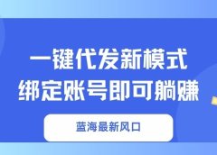一键代发新模式!绑定账号即可躺赚