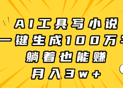 AI工具写小说，一键生成100万字，躺着也能赚，月入3w+