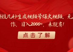 黑科技几秒生成视频号爆火视频，无脑操作，日入2000+，来就有！