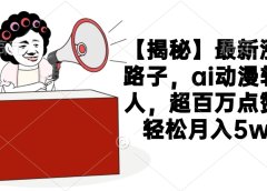 【揭秘】最新涨粉路子，ai动漫转真人，超百万点赞，轻松月入5w+
