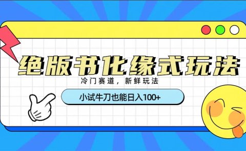 冷门赛道绝版书化缘式玩法，小试牛刀也能日入100+
