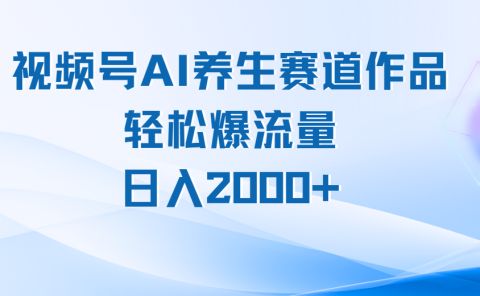 视频号AI养生赛道玩法，轻松爆流量，日入2000+