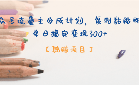 【躺赚项目】公众号流量主分成计划，复制黏贴即可，单日稳定变现300+