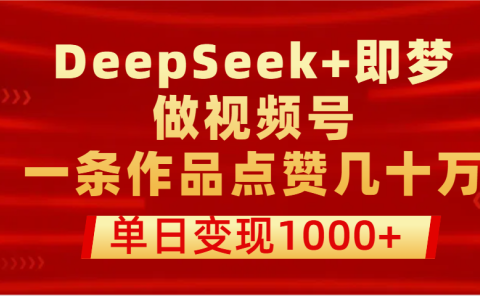 用DeepSeek+即梦做视频号，一条作品点赞几十万，单日变现1000+