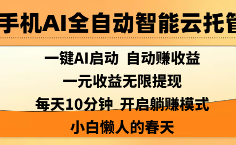 手机AI全自动智能云托管,一键AI启动，AI自动赚收益，支持一元收益无限体现，每天10分钟，开启躺赚模式，小白懒人的春天