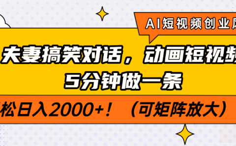 AI短视频创业风口！夫妻搞笑对话，动画短视频5分钟做一条，轻松日入2000+！（可矩阵放大）