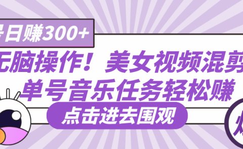 无脑操作！美女视频混剪，单号音乐任务轻松日赚300+
