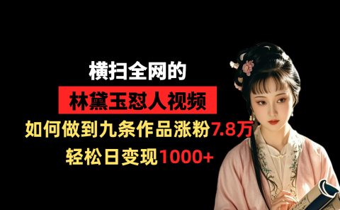 横扫全网的林黛玉怼人视频，如何做到九条作品涨粉7.8万，轻松日变现1000+