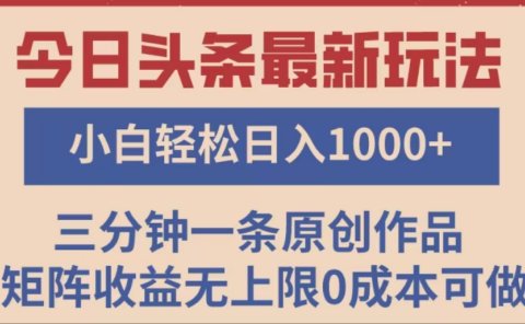 头条最新玩法，快速起号见收益。可矩阵操作，0基础小白也能轻松日入1000+