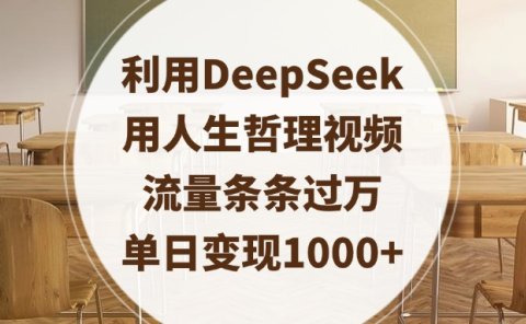 利用DeepSeek用人生哲理视频，流量条条过万，单日变现1000+